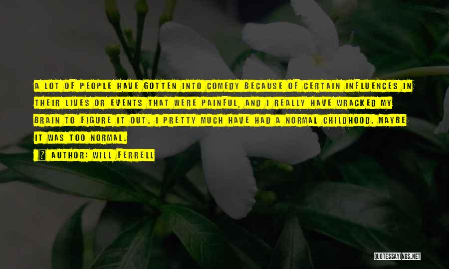 Will Ferrell Quotes: A Lot Of People Have Gotten Into Comedy Because Of Certain Influences In Their Lives Or Events That Were Painful,