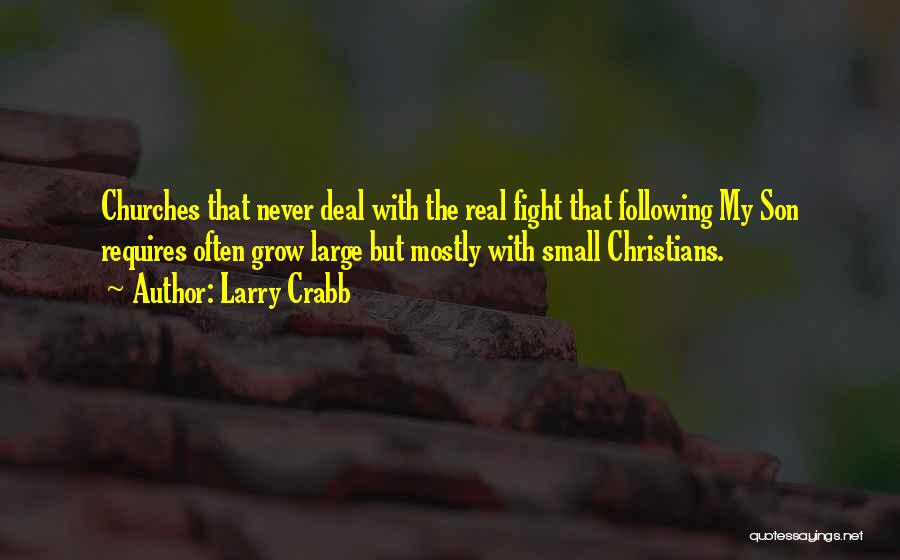 Larry Crabb Quotes: Churches That Never Deal With The Real Fight That Following My Son Requires Often Grow Large But Mostly With Small