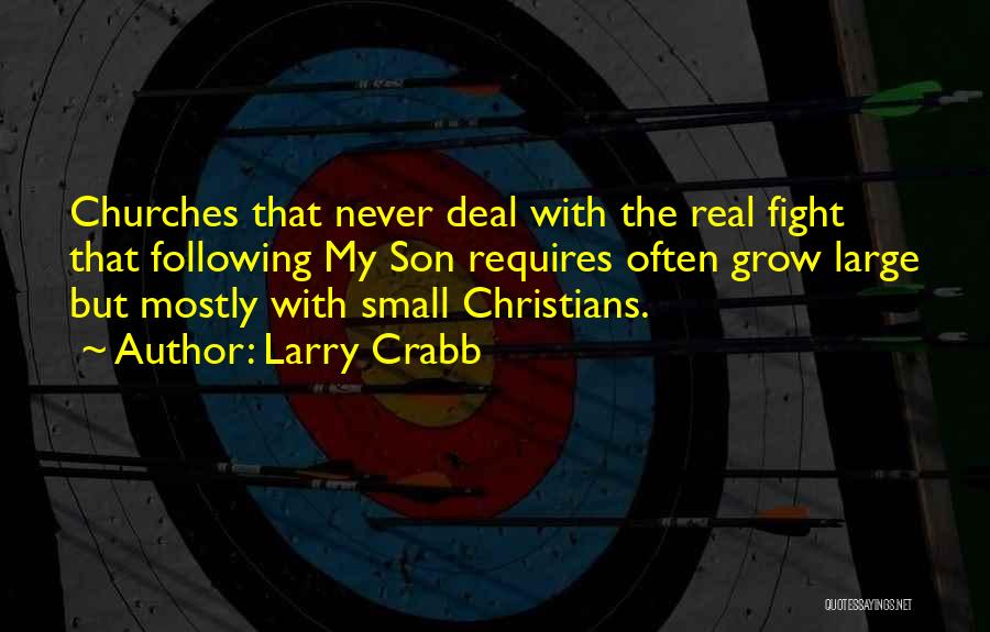 Larry Crabb Quotes: Churches That Never Deal With The Real Fight That Following My Son Requires Often Grow Large But Mostly With Small