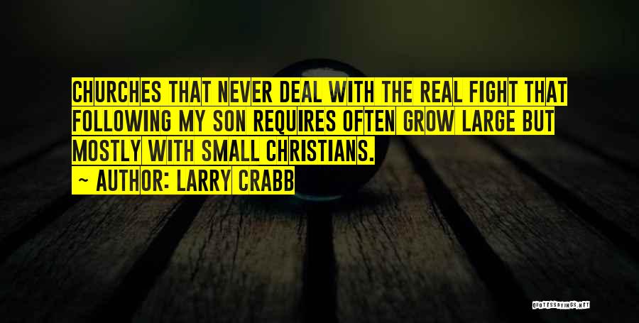 Larry Crabb Quotes: Churches That Never Deal With The Real Fight That Following My Son Requires Often Grow Large But Mostly With Small