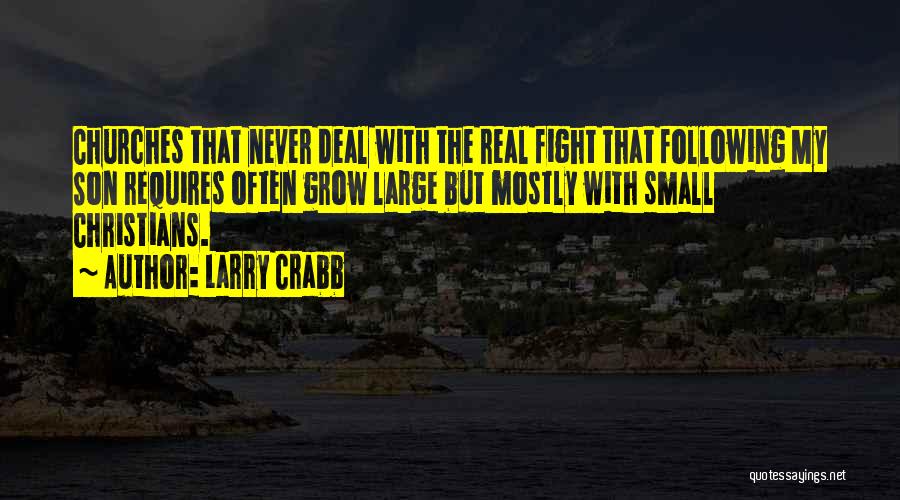 Larry Crabb Quotes: Churches That Never Deal With The Real Fight That Following My Son Requires Often Grow Large But Mostly With Small