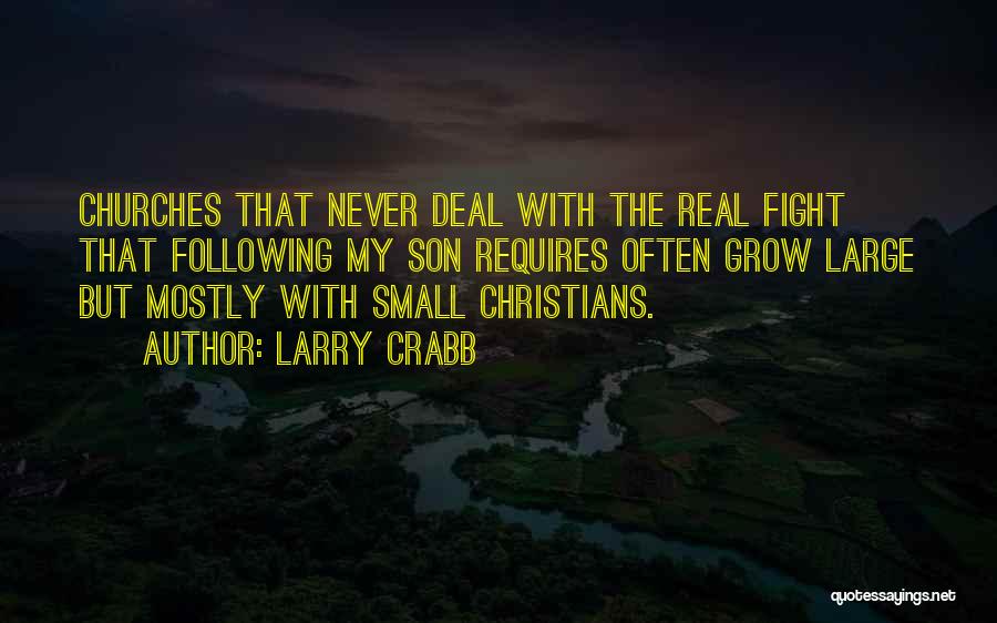 Larry Crabb Quotes: Churches That Never Deal With The Real Fight That Following My Son Requires Often Grow Large But Mostly With Small