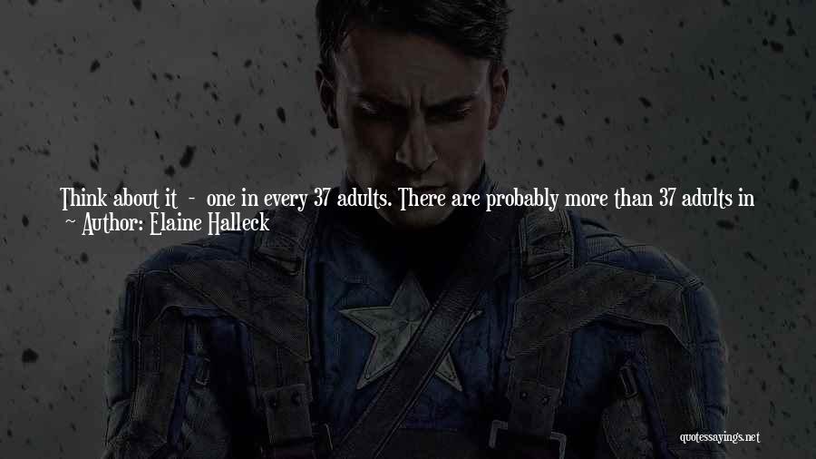 Elaine Halleck Quotes: Think About It - One In Every 37 Adults. There Are Probably More Than 37 Adults In Your Apartment Building