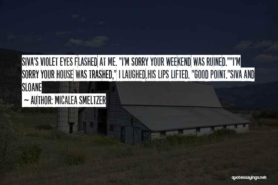 Micalea Smeltzer Quotes: Siva's Violet Eyes Flashed At Me. I'm Sorry Your Weekend Was Ruined.i'm Sorry Your House Was Trashed, I Laughed.his Lips