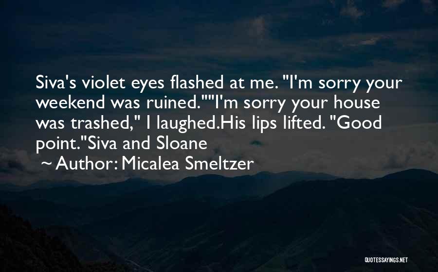 Micalea Smeltzer Quotes: Siva's Violet Eyes Flashed At Me. I'm Sorry Your Weekend Was Ruined.i'm Sorry Your House Was Trashed, I Laughed.his Lips