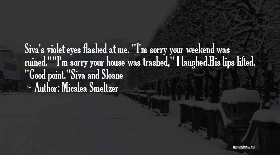 Micalea Smeltzer Quotes: Siva's Violet Eyes Flashed At Me. I'm Sorry Your Weekend Was Ruined.i'm Sorry Your House Was Trashed, I Laughed.his Lips