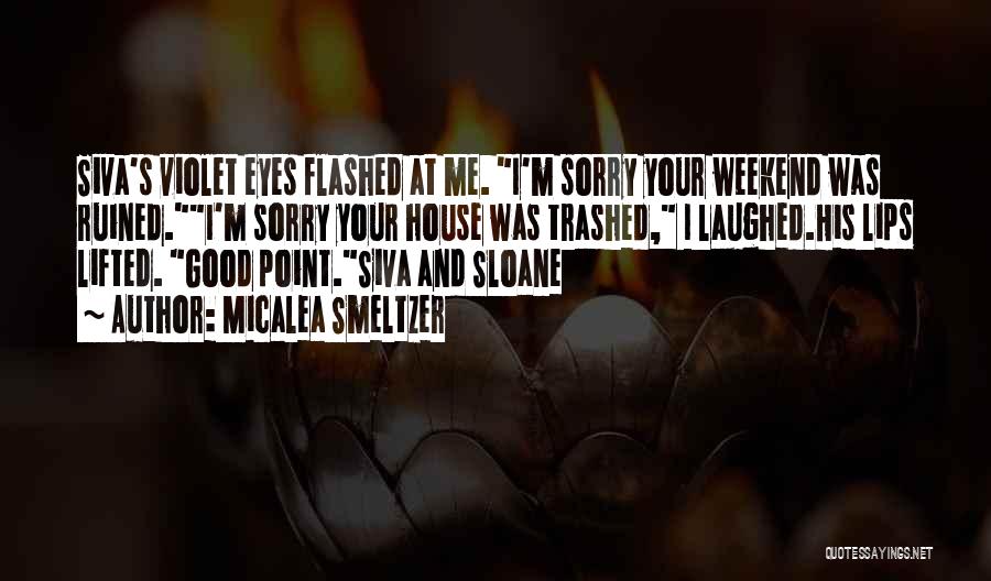 Micalea Smeltzer Quotes: Siva's Violet Eyes Flashed At Me. I'm Sorry Your Weekend Was Ruined.i'm Sorry Your House Was Trashed, I Laughed.his Lips