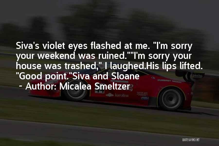 Micalea Smeltzer Quotes: Siva's Violet Eyes Flashed At Me. I'm Sorry Your Weekend Was Ruined.i'm Sorry Your House Was Trashed, I Laughed.his Lips