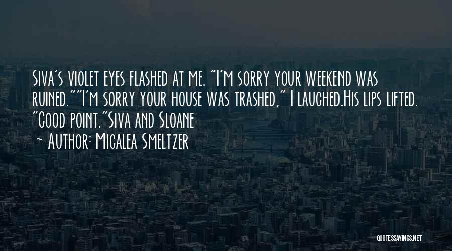 Micalea Smeltzer Quotes: Siva's Violet Eyes Flashed At Me. I'm Sorry Your Weekend Was Ruined.i'm Sorry Your House Was Trashed, I Laughed.his Lips