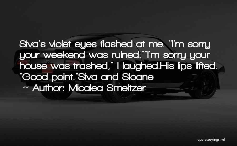 Micalea Smeltzer Quotes: Siva's Violet Eyes Flashed At Me. I'm Sorry Your Weekend Was Ruined.i'm Sorry Your House Was Trashed, I Laughed.his Lips