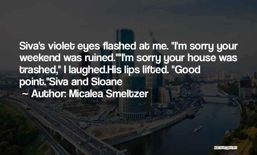 Micalea Smeltzer Quotes: Siva's Violet Eyes Flashed At Me. I'm Sorry Your Weekend Was Ruined.i'm Sorry Your House Was Trashed, I Laughed.his Lips