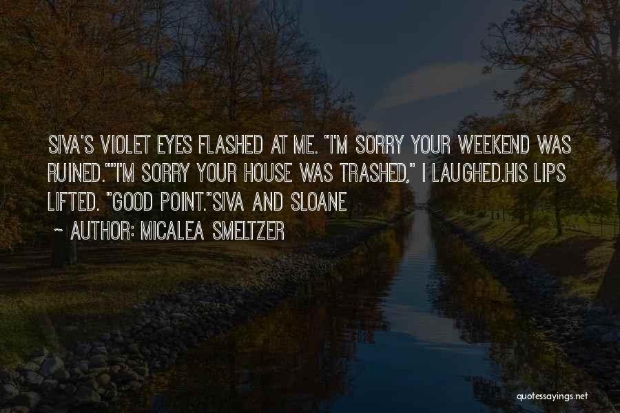 Micalea Smeltzer Quotes: Siva's Violet Eyes Flashed At Me. I'm Sorry Your Weekend Was Ruined.i'm Sorry Your House Was Trashed, I Laughed.his Lips