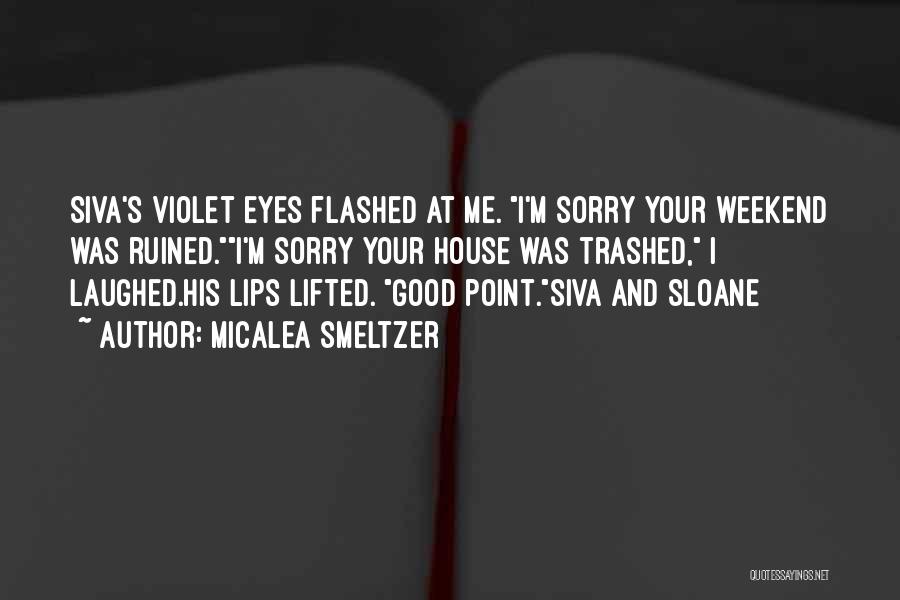 Micalea Smeltzer Quotes: Siva's Violet Eyes Flashed At Me. I'm Sorry Your Weekend Was Ruined.i'm Sorry Your House Was Trashed, I Laughed.his Lips