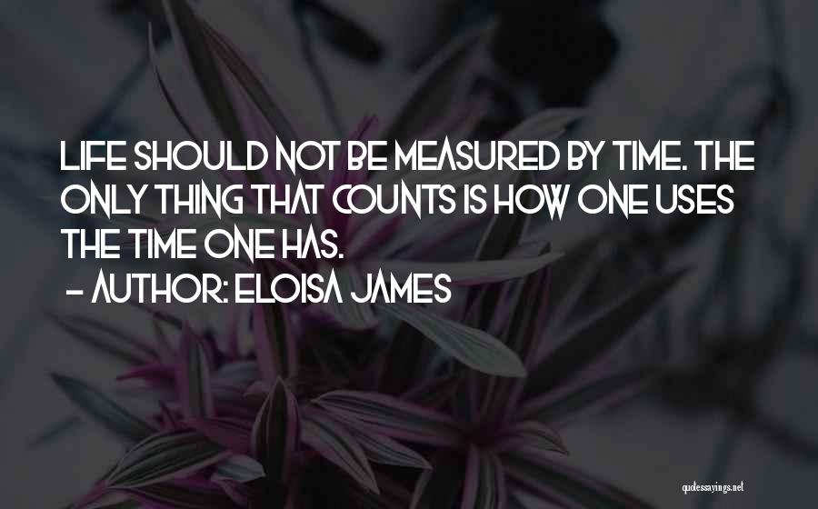Eloisa James Quotes: Life Should Not Be Measured By Time. The Only Thing That Counts Is How One Uses The Time One Has.