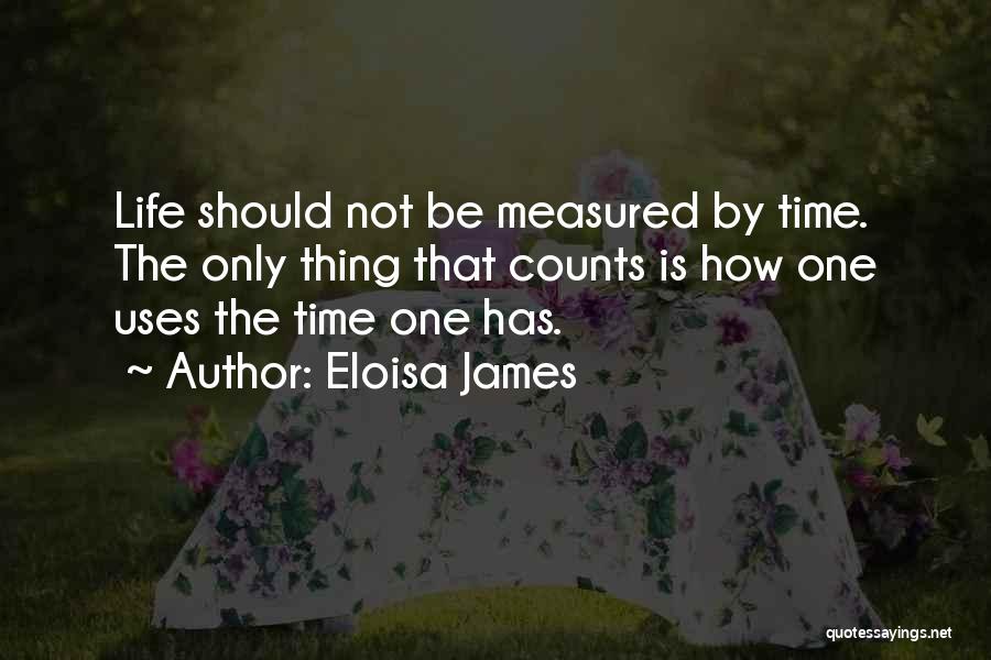 Eloisa James Quotes: Life Should Not Be Measured By Time. The Only Thing That Counts Is How One Uses The Time One Has.