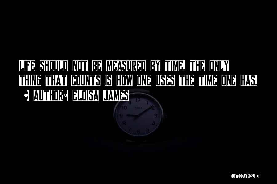 Eloisa James Quotes: Life Should Not Be Measured By Time. The Only Thing That Counts Is How One Uses The Time One Has.