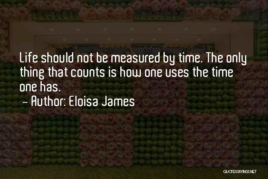Eloisa James Quotes: Life Should Not Be Measured By Time. The Only Thing That Counts Is How One Uses The Time One Has.