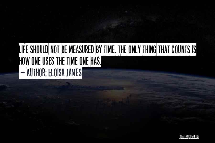 Eloisa James Quotes: Life Should Not Be Measured By Time. The Only Thing That Counts Is How One Uses The Time One Has.