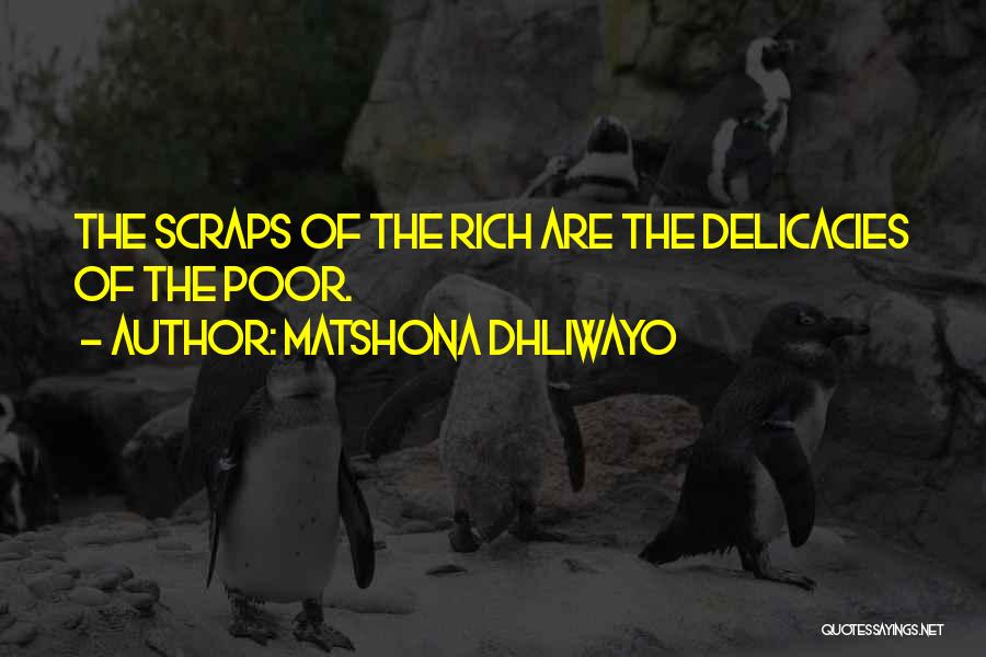 Matshona Dhliwayo Quotes: The Scraps Of The Rich Are The Delicacies Of The Poor.