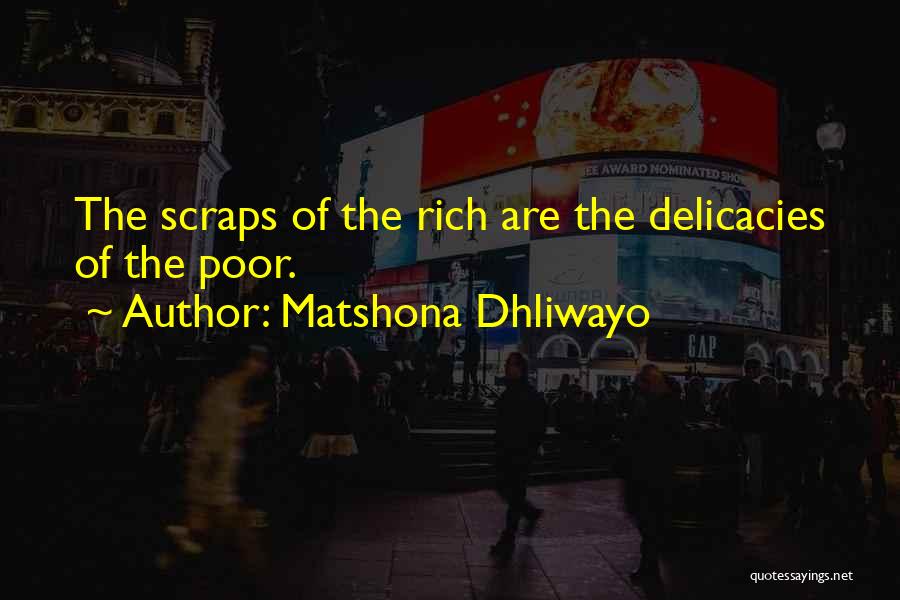 Matshona Dhliwayo Quotes: The Scraps Of The Rich Are The Delicacies Of The Poor.