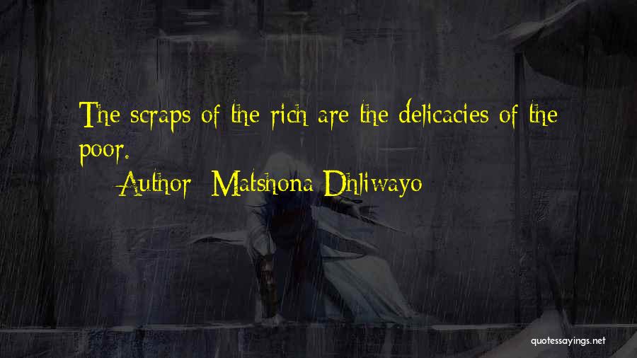 Matshona Dhliwayo Quotes: The Scraps Of The Rich Are The Delicacies Of The Poor.