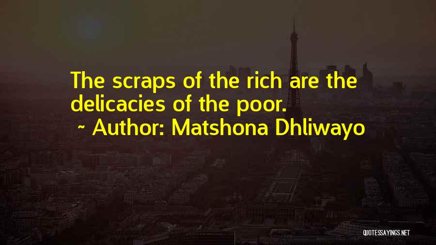 Matshona Dhliwayo Quotes: The Scraps Of The Rich Are The Delicacies Of The Poor.