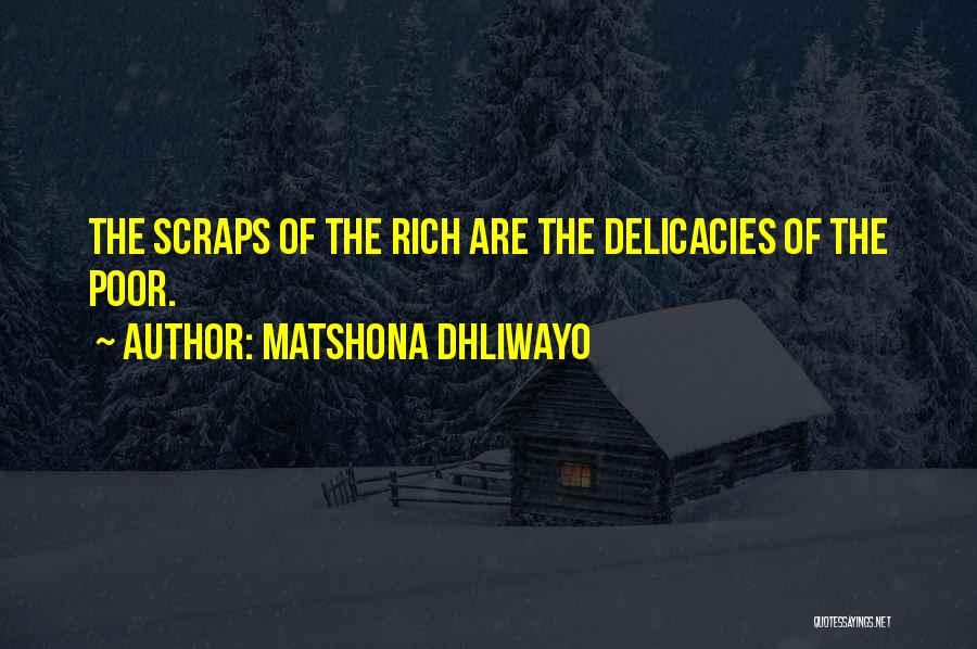 Matshona Dhliwayo Quotes: The Scraps Of The Rich Are The Delicacies Of The Poor.