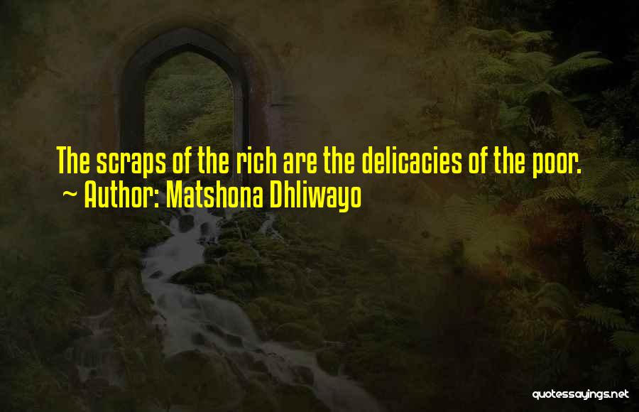 Matshona Dhliwayo Quotes: The Scraps Of The Rich Are The Delicacies Of The Poor.