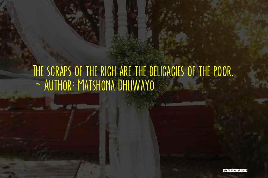 Matshona Dhliwayo Quotes: The Scraps Of The Rich Are The Delicacies Of The Poor.