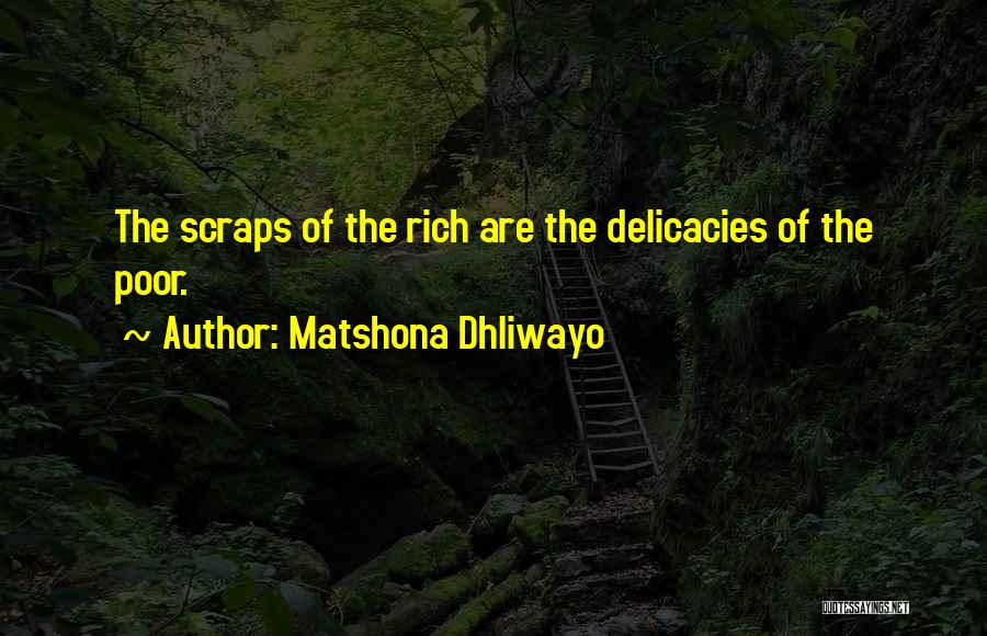 Matshona Dhliwayo Quotes: The Scraps Of The Rich Are The Delicacies Of The Poor.