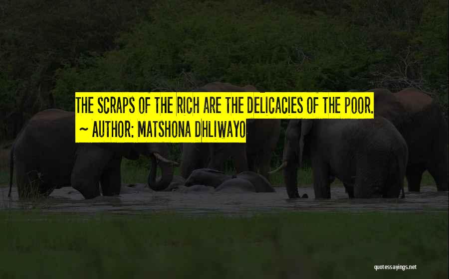 Matshona Dhliwayo Quotes: The Scraps Of The Rich Are The Delicacies Of The Poor.