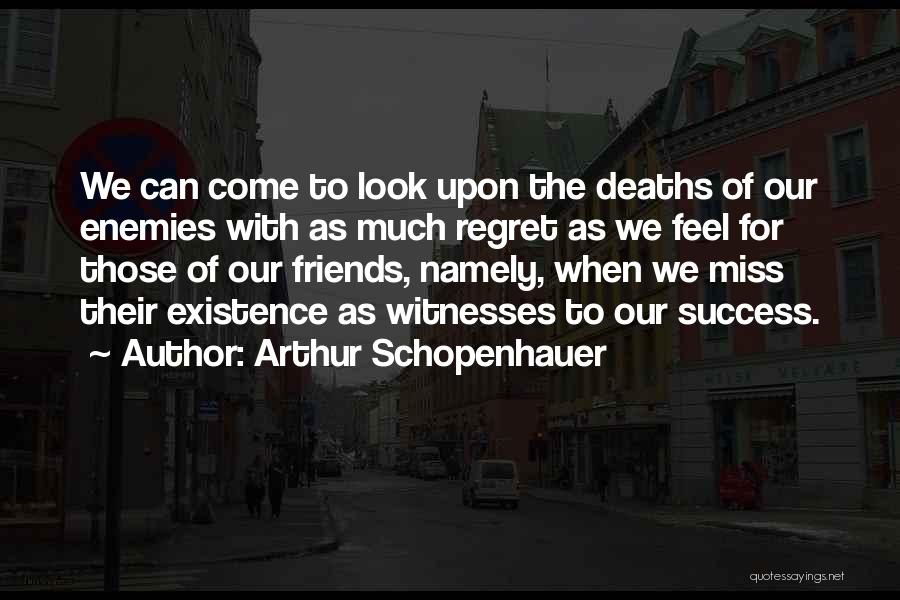 Arthur Schopenhauer Quotes: We Can Come To Look Upon The Deaths Of Our Enemies With As Much Regret As We Feel For Those