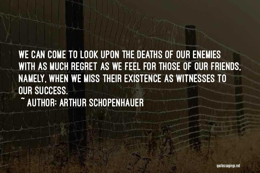 Arthur Schopenhauer Quotes: We Can Come To Look Upon The Deaths Of Our Enemies With As Much Regret As We Feel For Those