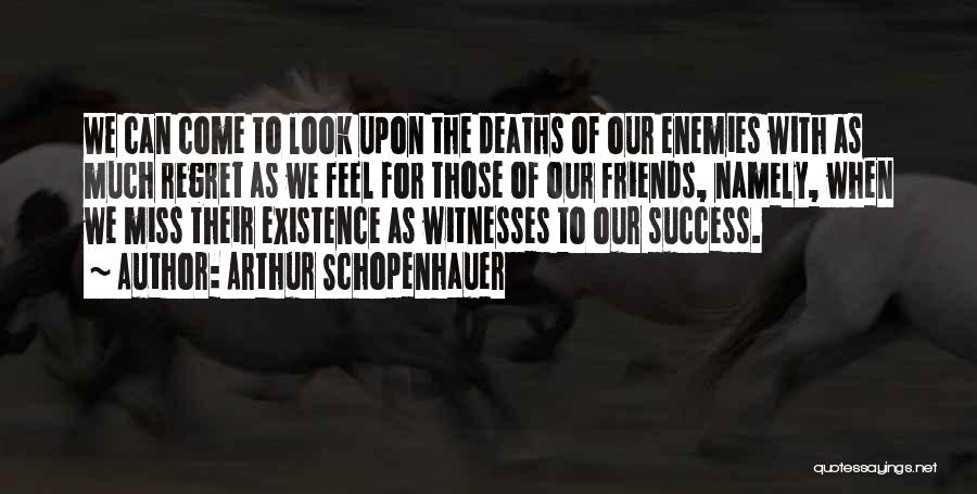 Arthur Schopenhauer Quotes: We Can Come To Look Upon The Deaths Of Our Enemies With As Much Regret As We Feel For Those