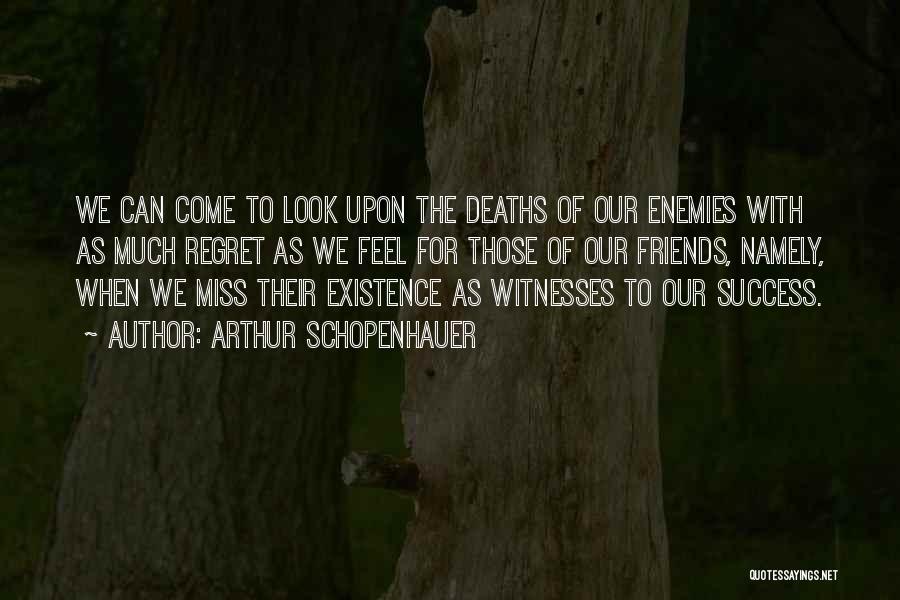 Arthur Schopenhauer Quotes: We Can Come To Look Upon The Deaths Of Our Enemies With As Much Regret As We Feel For Those