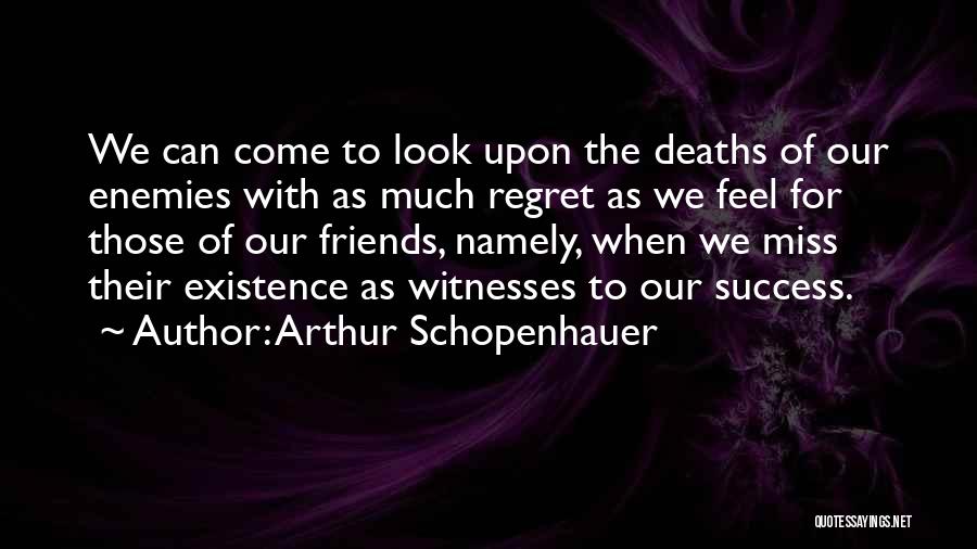 Arthur Schopenhauer Quotes: We Can Come To Look Upon The Deaths Of Our Enemies With As Much Regret As We Feel For Those