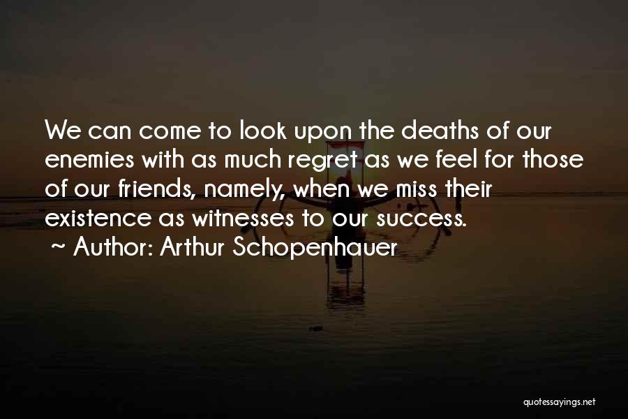 Arthur Schopenhauer Quotes: We Can Come To Look Upon The Deaths Of Our Enemies With As Much Regret As We Feel For Those