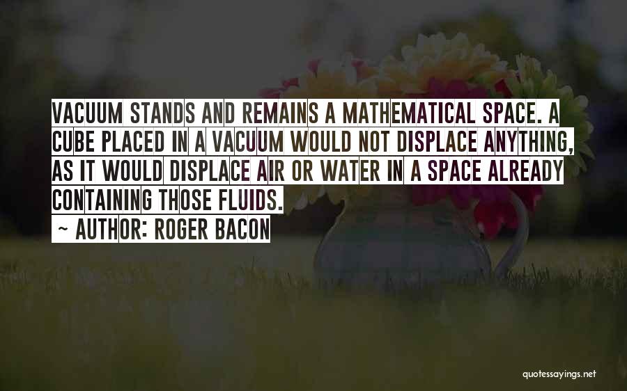 Roger Bacon Quotes: Vacuum Stands And Remains A Mathematical Space. A Cube Placed In A Vacuum Would Not Displace Anything, As It Would