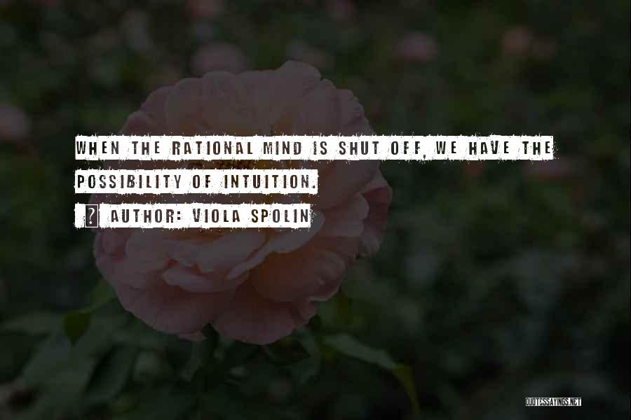 Viola Spolin Quotes: When The Rational Mind Is Shut Off, We Have The Possibility Of Intuition.