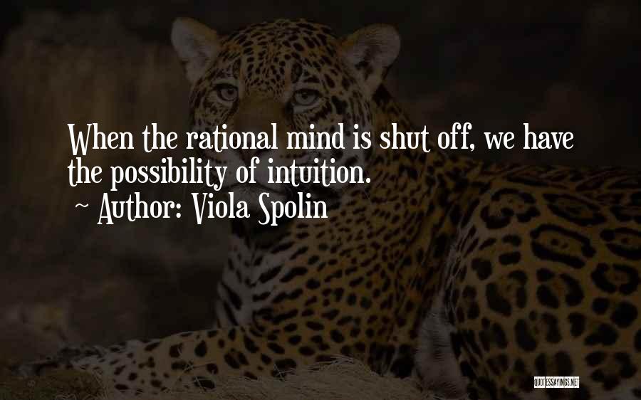 Viola Spolin Quotes: When The Rational Mind Is Shut Off, We Have The Possibility Of Intuition.