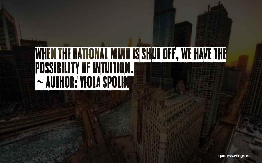 Viola Spolin Quotes: When The Rational Mind Is Shut Off, We Have The Possibility Of Intuition.