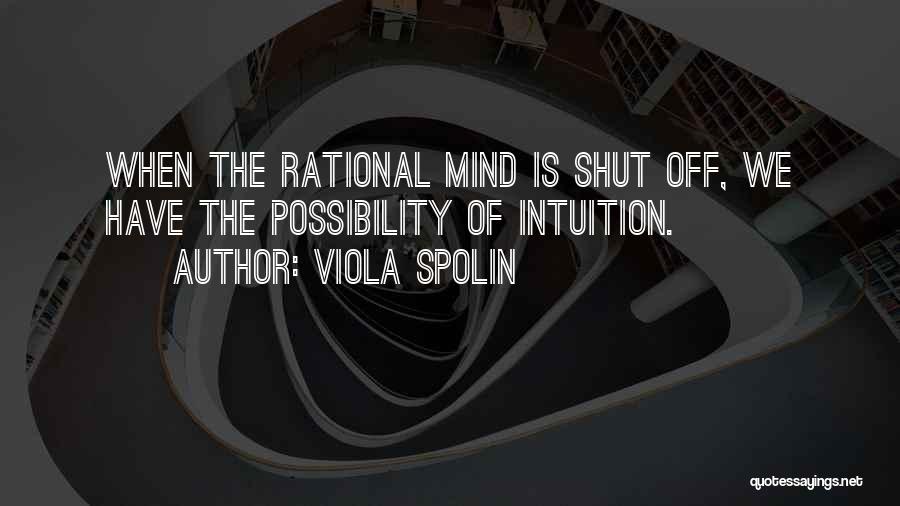 Viola Spolin Quotes: When The Rational Mind Is Shut Off, We Have The Possibility Of Intuition.