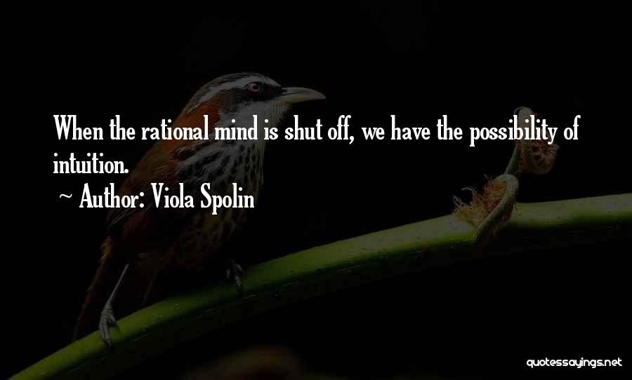 Viola Spolin Quotes: When The Rational Mind Is Shut Off, We Have The Possibility Of Intuition.