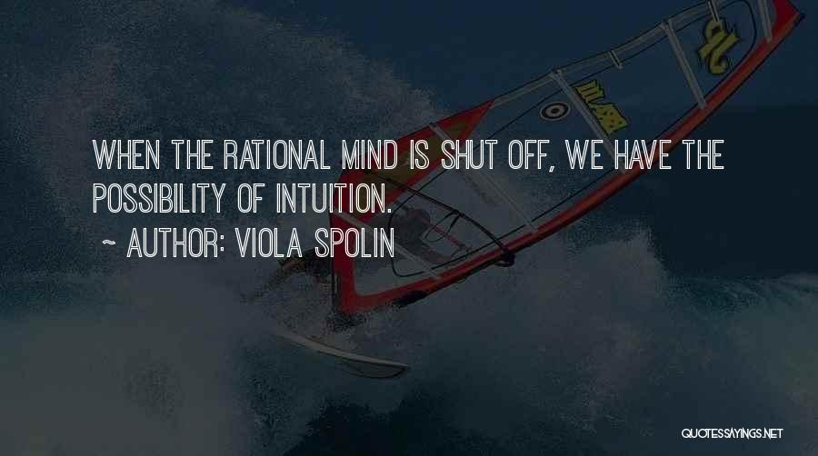 Viola Spolin Quotes: When The Rational Mind Is Shut Off, We Have The Possibility Of Intuition.
