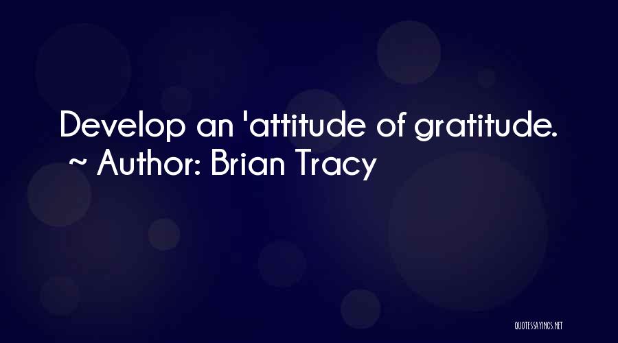 Brian Tracy Quotes: Develop An 'attitude Of Gratitude.