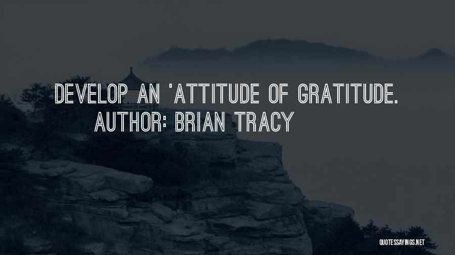Brian Tracy Quotes: Develop An 'attitude Of Gratitude.