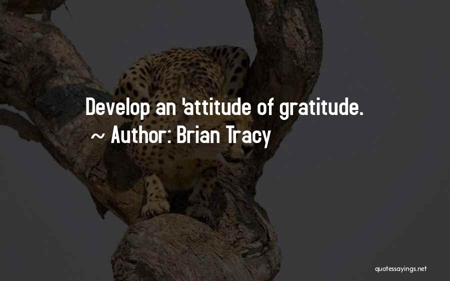 Brian Tracy Quotes: Develop An 'attitude Of Gratitude.