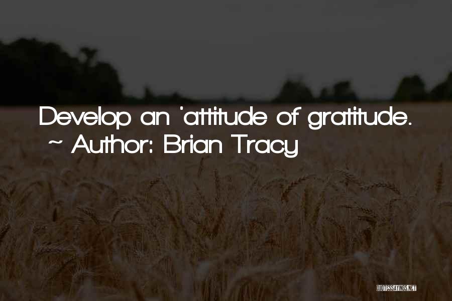 Brian Tracy Quotes: Develop An 'attitude Of Gratitude.