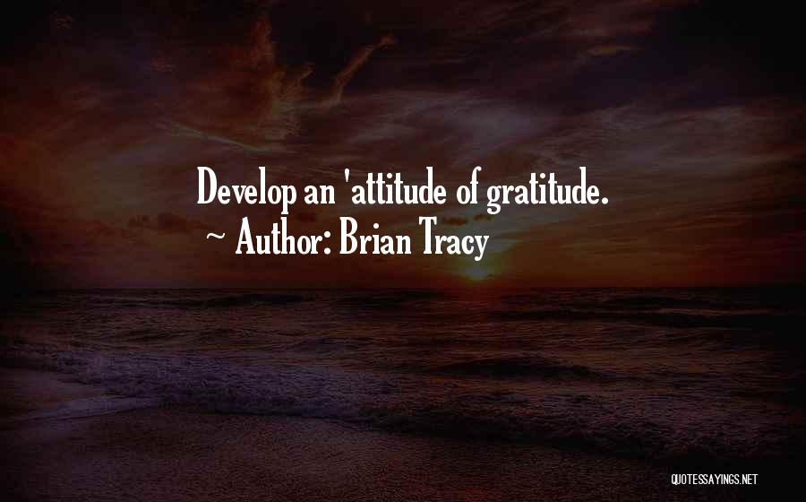 Brian Tracy Quotes: Develop An 'attitude Of Gratitude.