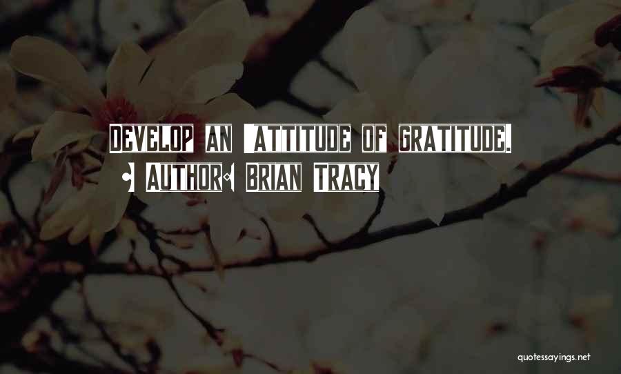 Brian Tracy Quotes: Develop An 'attitude Of Gratitude.